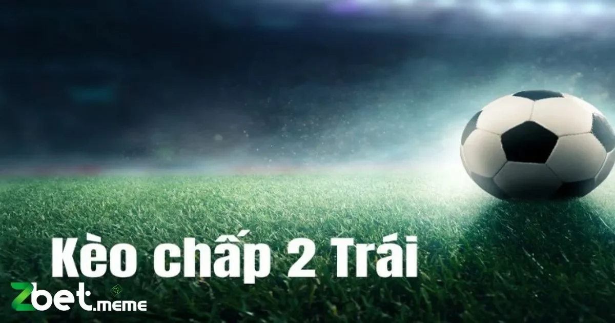 Kèo Chấp 2 Trái: Tất Tần Tật Về Cách Đặt Cược Tại Zbet 3 Tại sao nên chọn kèo chấp 2 trái?